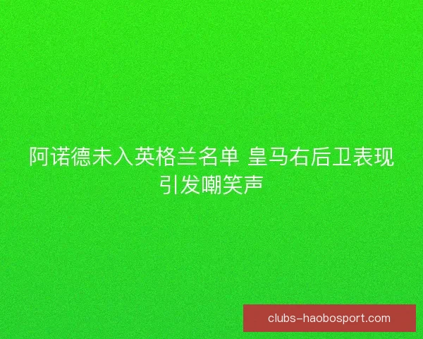 阿诺德未入英格兰名单 皇马右后卫表现引发嘲笑声