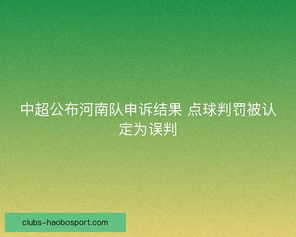 中超公布河南队申诉结果 点球判罚被认定为误判